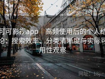 可可影视app｜高频使用后的个人结论：搜索效率、分类清晰度与实际可用性观察