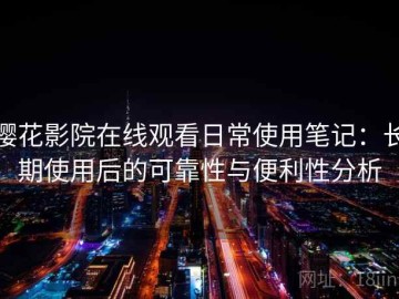 樱花影院在线观看日常使用笔记：长期使用后的可靠性与便利性分析