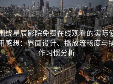 围绕星辰影院免费在线观看的实际使用感想：界面设计、播放流畅度与操作习惯分析
