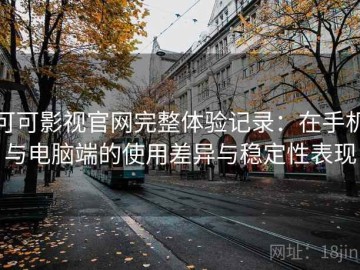 可可影视官网完整体验记录：在手机与电脑端的使用差异与稳定性表现