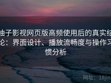 柚子影视网页版高频使用后的真实结论：界面设计、播放流畅度与操作习惯分析