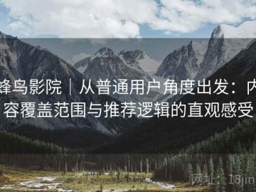 蜂鸟影院｜从普通用户角度出发：内容覆盖范围与推荐逻辑的直观感受