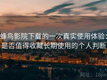 蜂鸟影院下载的一次真实使用体验：是否值得收藏长期使用的个人判断