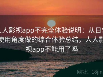 人人影视app不完全体验说明：从日常使用角度做的综合体验总结，人人影视app不能用了吗