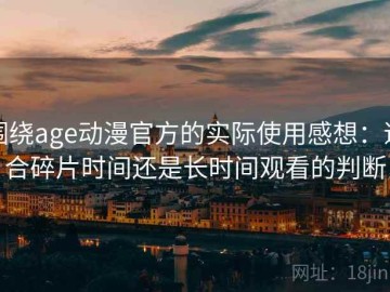 围绕age动漫官方的实际使用感想：适合碎片时间还是长时间观看的判断