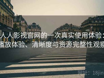 人人影视官网的一次真实使用体验：播放体验、清晰度与资源完整性观察