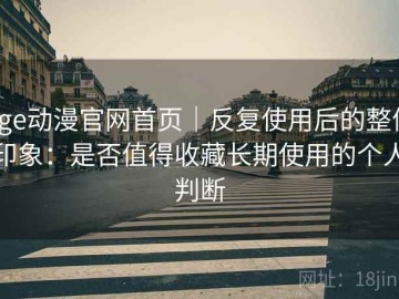 age动漫官网首页｜反复使用后的整体印象：是否值得收藏长期使用的个人判断