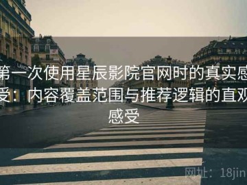 第一次使用星辰影院官网时的真实感受：内容覆盖范围与推荐逻辑的直观感受