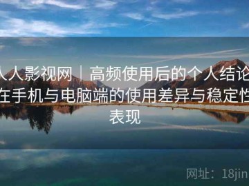 人人影视网｜高频使用后的个人结论：在手机与电脑端的使用差异与稳定性表现