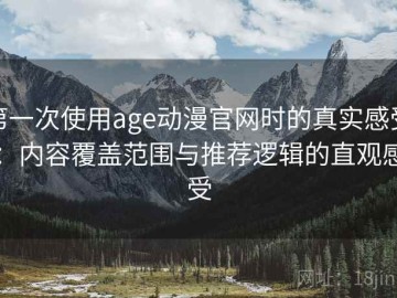 第一次使用age动漫官网时的真实感受：内容覆盖范围与推荐逻辑的直观感受
