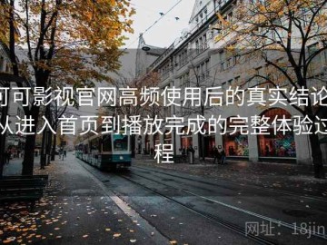 可可影视官网高频使用后的真实结论：从进入首页到播放完成的完整体验过程