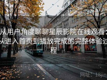 从用户角度聊聊星辰影院在线观看：从进入首页到播放完成的完整体验过程