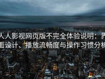 人人影视网页版不完全体验说明：界面设计、播放流畅度与操作习惯分析