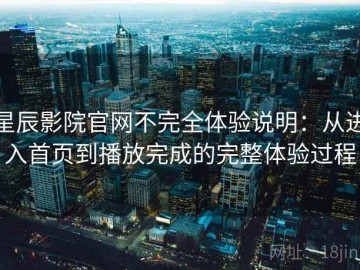 星辰影院官网不完全体验说明：从进入首页到播放完成的完整体验过程