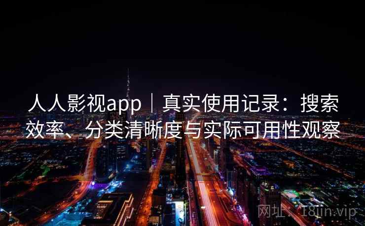 人人影视app｜真实使用记录：搜索效率、分类清晰度与实际可用性观察
