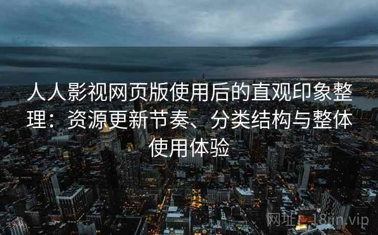 人人影视网页版使用后的直观印象整理：资源更新节奏、分类结构与整体使用体验