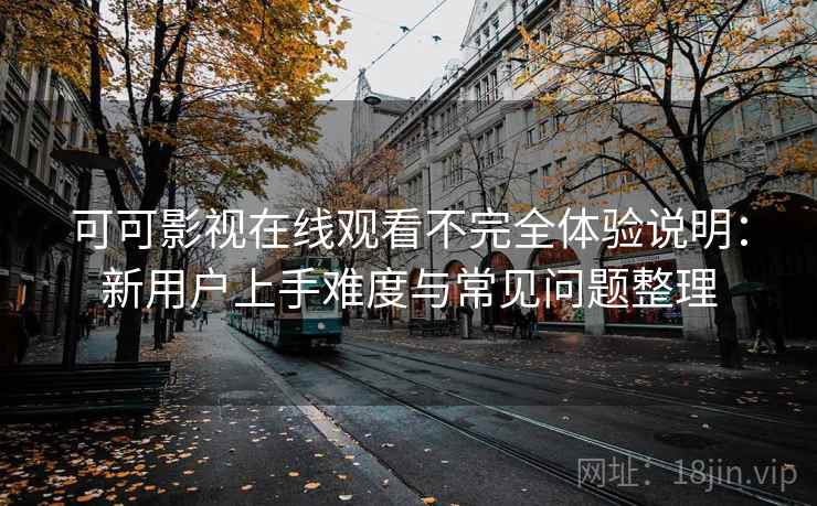 可可影视在线观看不完全体验说明:新用户上手难度与常见问题整理 可可影视在线观看不完全体验说明:新用户上手难度与常见问题整理