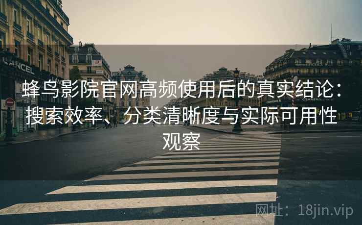 蜂鸟影院官网高频使用后的真实结论:搜索效率、分类清晰度与实际可用性观察 蜂鸟影院官网高频使用后的真实结论:搜索效率、分类清晰度与实际可用性观察