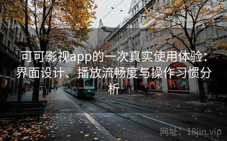 可可影视app的一次真实使用体验：界面设计、播放流畅度与操作习惯分析