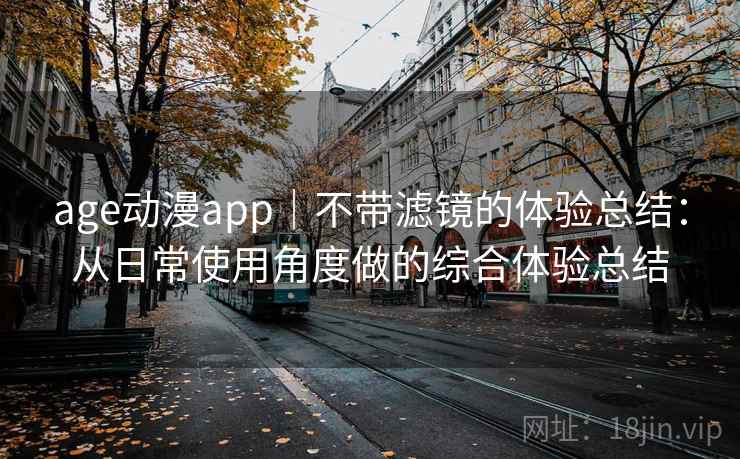 age动漫app｜不带滤镜的体验总结：从日常使用角度做的综合体验总结