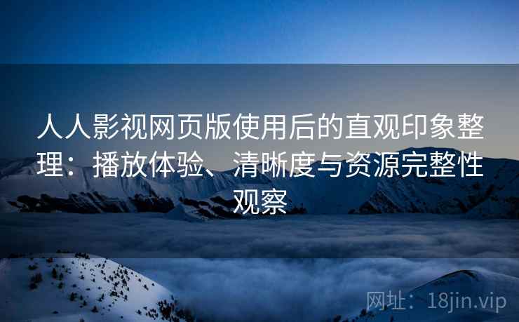 人人影视网页版使用后的直观印象整理:播放体验、清晰度与资源完整性观察 人人影视网页版使用后的直观印象整理:播放体验、清晰度与资源完整性观察