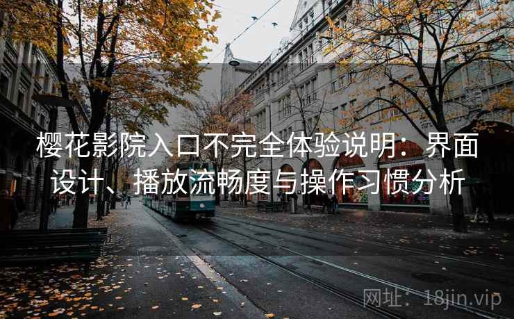樱花影院入口不完全体验说明：界面设计、播放流畅度与操作习惯分析