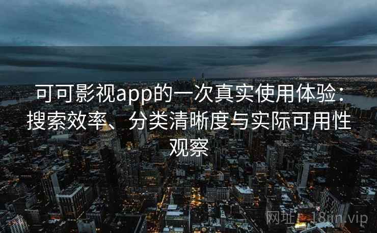 可可影视app的一次真实使用体验：搜索效率、分类清晰度与实际可用性观察