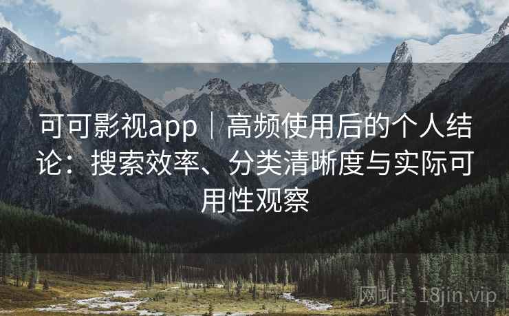 可可影视app|高频使用后的个人结论:搜索效率、分类清晰度与实际可用性观察 可可影视app|高频使用后的个人结论:搜索效率、分类清晰度与实际可用性观察