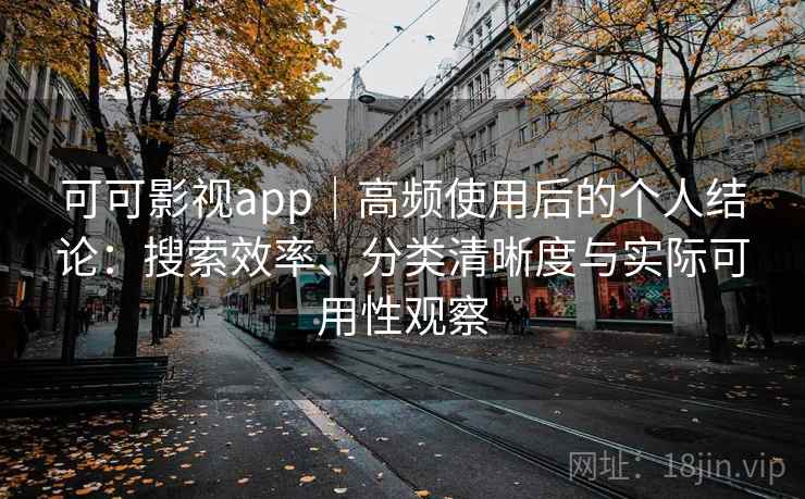 可可影视app|高频使用后的个人结论:搜索效率、分类清晰度与实际可用性观察 可可影视app|高频使用后的个人结论:搜索效率、分类清晰度与实际可用性观察
