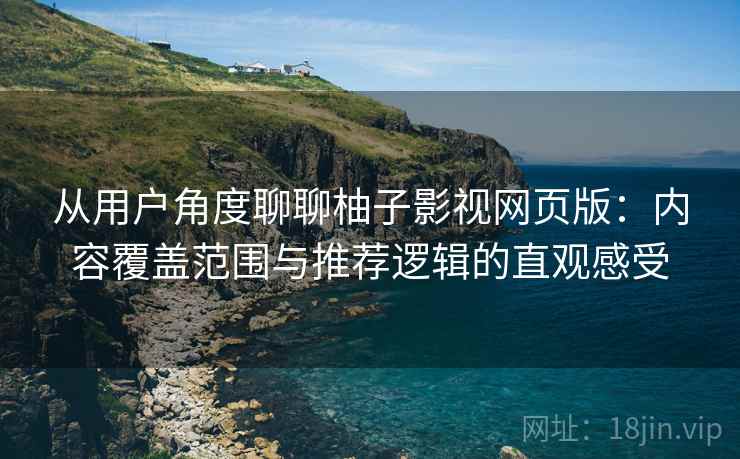 从用户角度聊聊柚子影视网页版：内容覆盖范围与推荐逻辑的直观感受