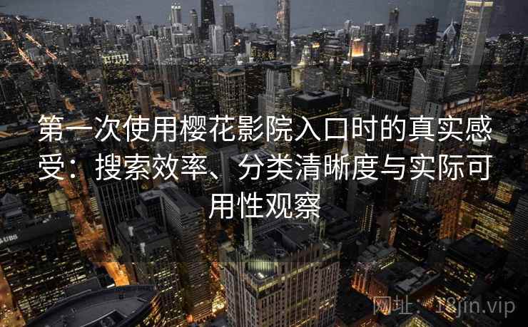 第一次使用樱花影院入口时的真实感受:搜索效率、分类清晰度与实际可用性观察 第一次使用樱花影院入口时的真实感受:搜索效率、分类清晰度与实际可用性观察