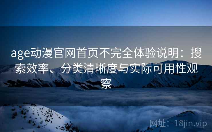 age动漫官网首页不完全体验说明:搜索效率、分类清晰度与实际可用性观察 age动漫官网首页不完全体验说明:搜索效率、分类清晰度与实际可用性观察