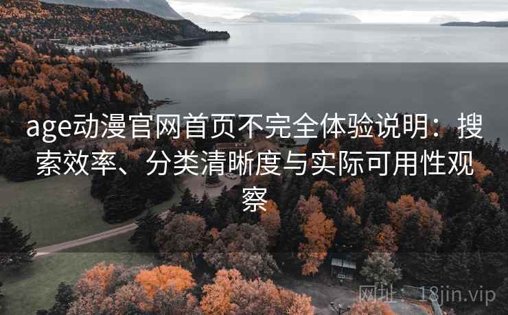 age动漫官网首页不完全体验说明:搜索效率、分类清晰度与实际可用性观察 age动漫官网首页不完全体验说明:搜索效率、分类清晰度与实际可用性观察