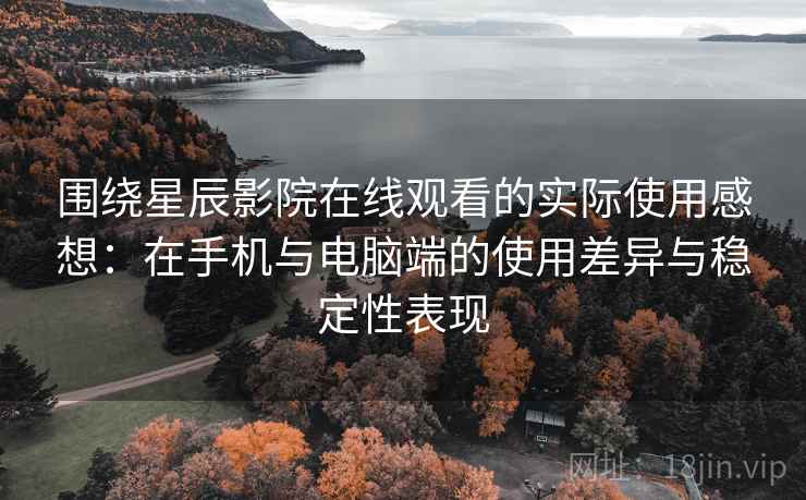 围绕星辰影院在线观看的实际使用感想：在手机与电脑端的使用差异与稳定性表现