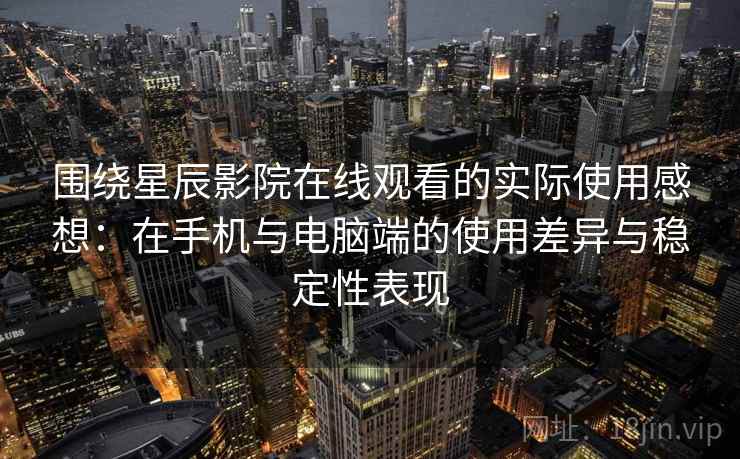 围绕星辰影院在线观看的实际使用感想：在手机与电脑端的使用差异与稳定性表现