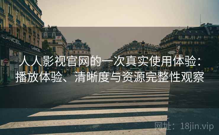 人人影视官网的一次真实使用体验:播放体验、清晰度与资源完整性观察 人人影视官网的一次真实使用体验:播放体验、清晰度与资源完整性观察