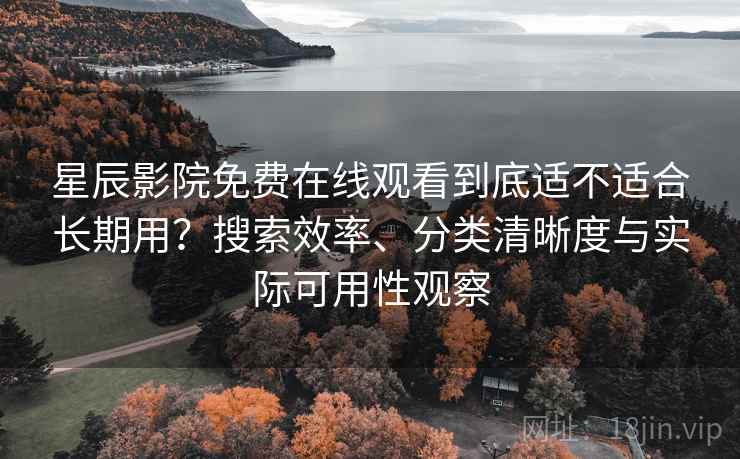 星辰影院免费在线观看到底适不适合长期用?搜索效率、分类清晰度与实际可用性观察 星辰影院免费在线观看到底适不适合长期用?搜索效率、分类清晰度与实际可用性观察