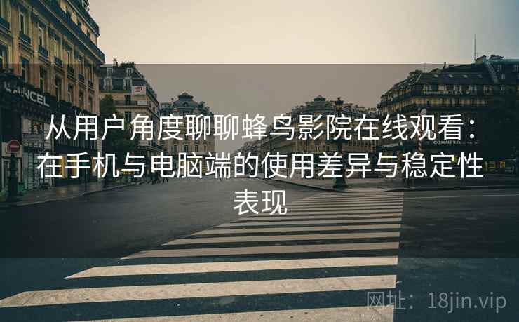 从用户角度聊聊蜂鸟影院在线观看:在手机与电脑端的使用差异与稳定性表现 从用户角度聊聊蜂鸟影院在线观看:在手机与电脑端的使用差异与稳定性表现