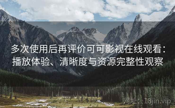 多次使用后再评价可可影视在线观看:播放体验、清晰度与资源完整性观察 多次使用后再评价可可影视在线观看:播放体验、清晰度与资源完整性观察