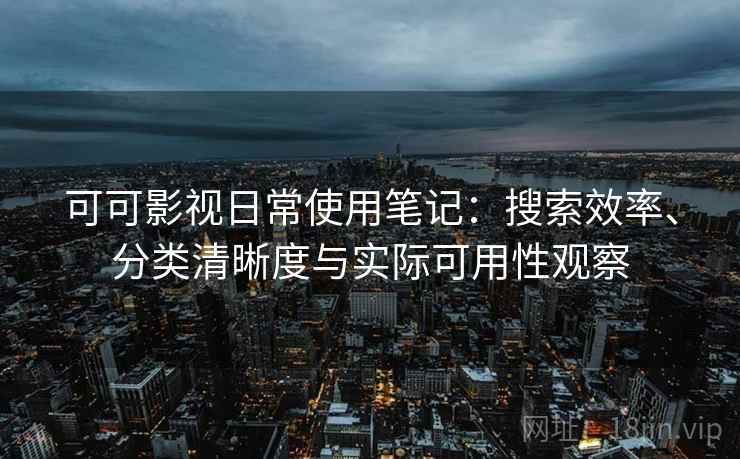 可可影视日常使用笔记:搜索效率、分类清晰度与实际可用性观察 可可影视日常使用笔记:搜索效率、分类清晰度与实际可用性观察