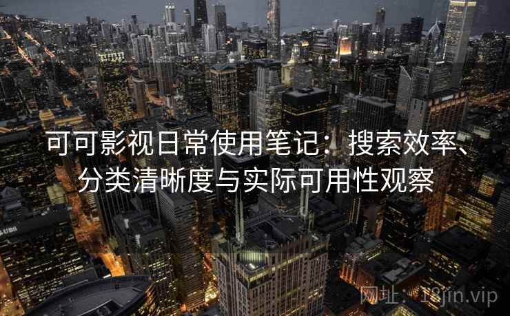 可可影视日常使用笔记:搜索效率、分类清晰度与实际可用性观察 可可影视日常使用笔记:搜索效率、分类清晰度与实际可用性观察